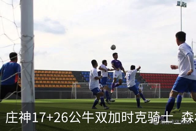 庄神17+26公牛双加时克骑士 森林狼擒熊3连胜
